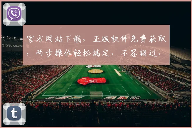 官方网站下载，正版软件免费获取，两步操作轻松搞定，不容错过，快来体验