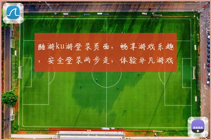 酷游ku游登录页面，畅享游戏乐趣，安全登录两步走，体验非凡游戏之旅