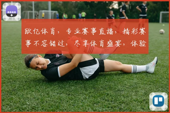 欧亿体育，专业赛事直播，精彩赛事不容错过，尽享体育盛宴，体验极速观赛