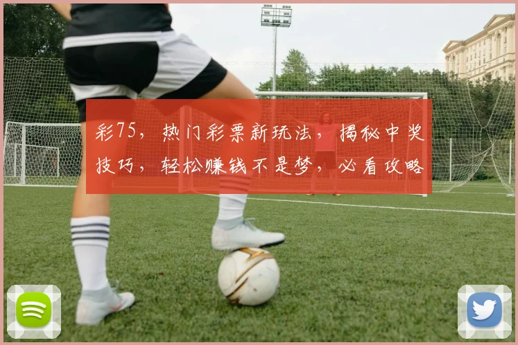 彩75，热门彩票新玩法，揭秘中奖技巧，轻松赚钱不是梦，必看攻略